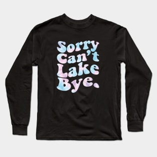 Sorry Can't Lake Bye. Long Sleeve T-Shirt